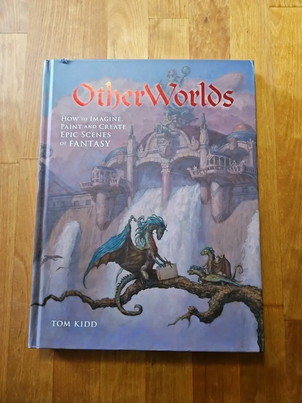 OtherWorlds: How to Imagine, Paint and Create Epic Scenes of Fantasy Kidd, Tom